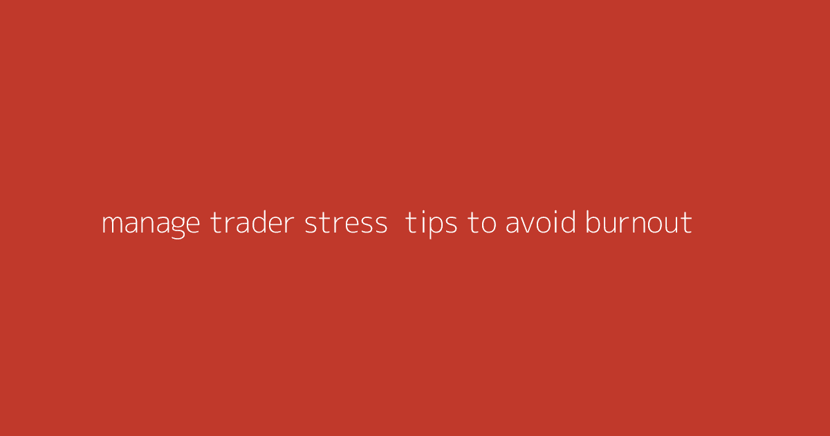 Manage Trader Stress- Tips to Avoid Burnout