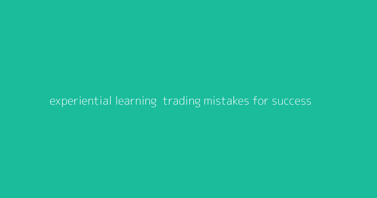 Experiential Learning- Trading Mistakes for Success