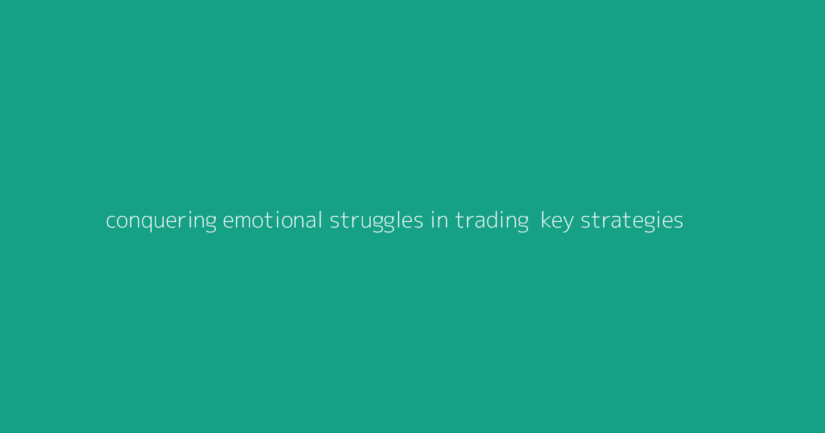 Conquering Emotional Struggles in Trading- Key Strategies