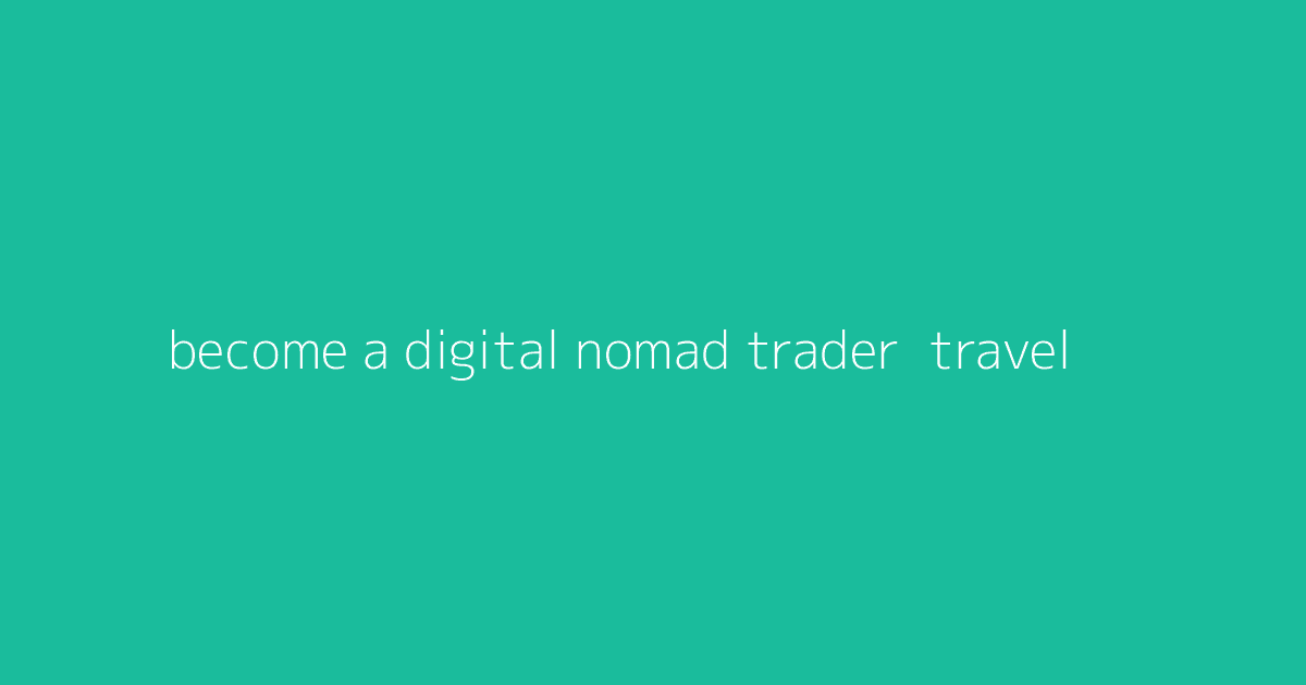 Become a Digital Nomad Trader- Travel & Trade Globally