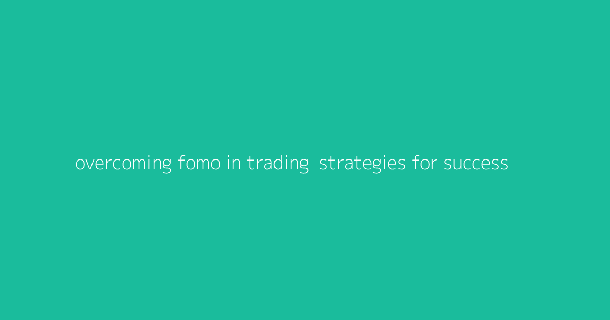 Overcoming FOMO in Trading- Strategies for Success