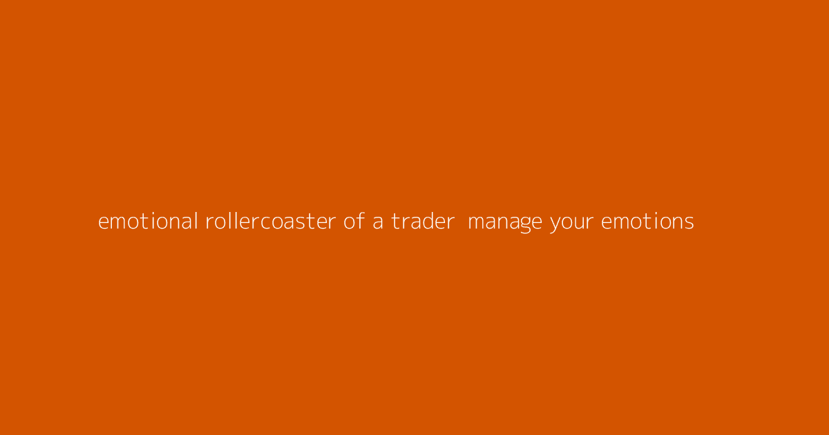 Emotional Rollercoaster of a Trader- Manage Your Emotions