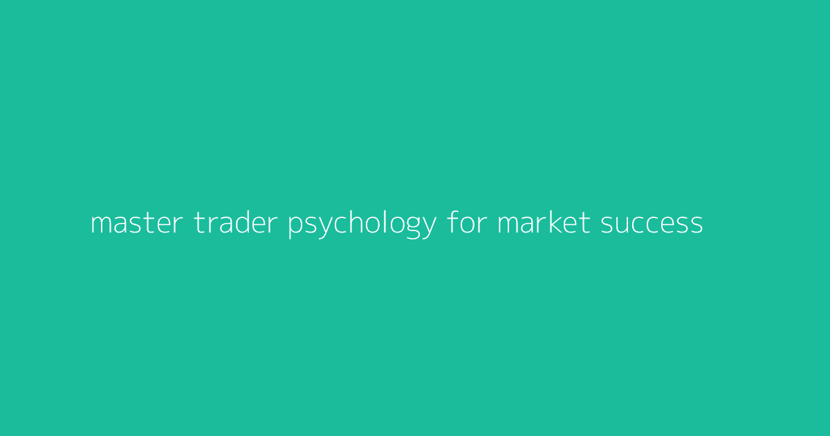 Master Trader Psychology for Market Success