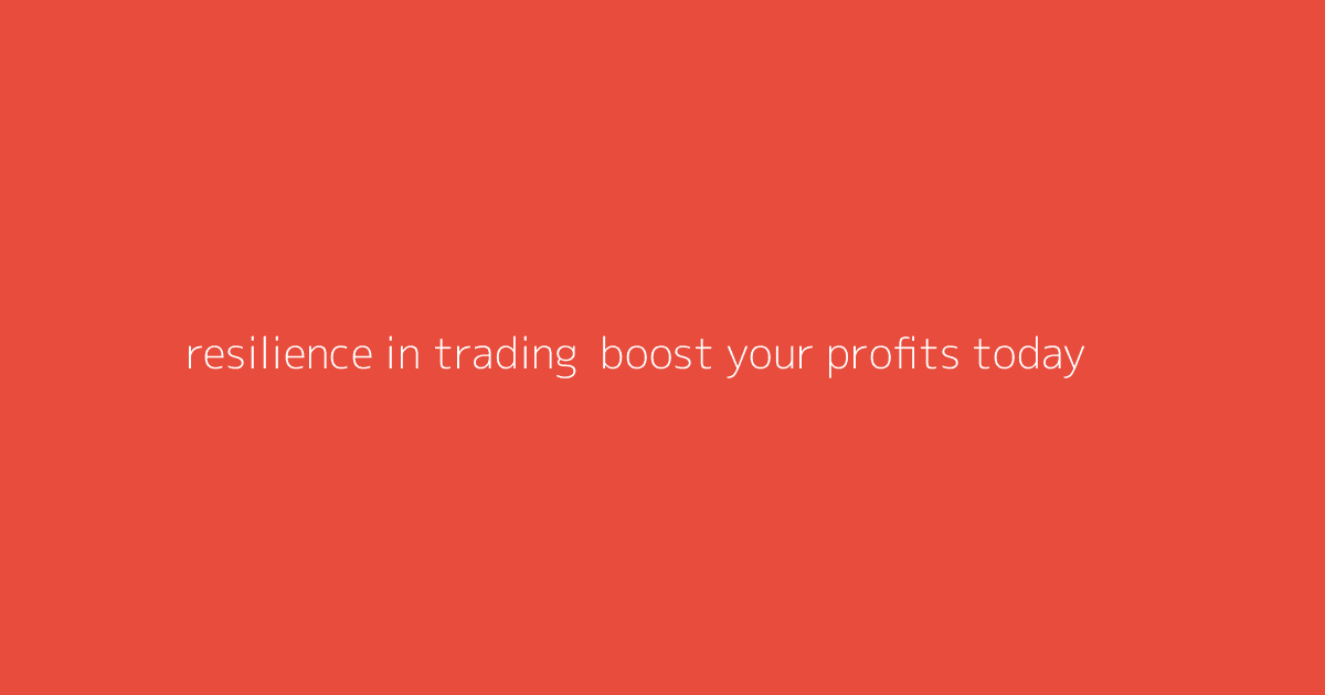 Resilience in Trading- Boost Your Profits Today