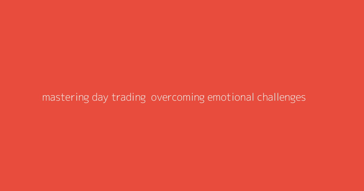Mastering Day Trading- Overcoming Emotional Challenges