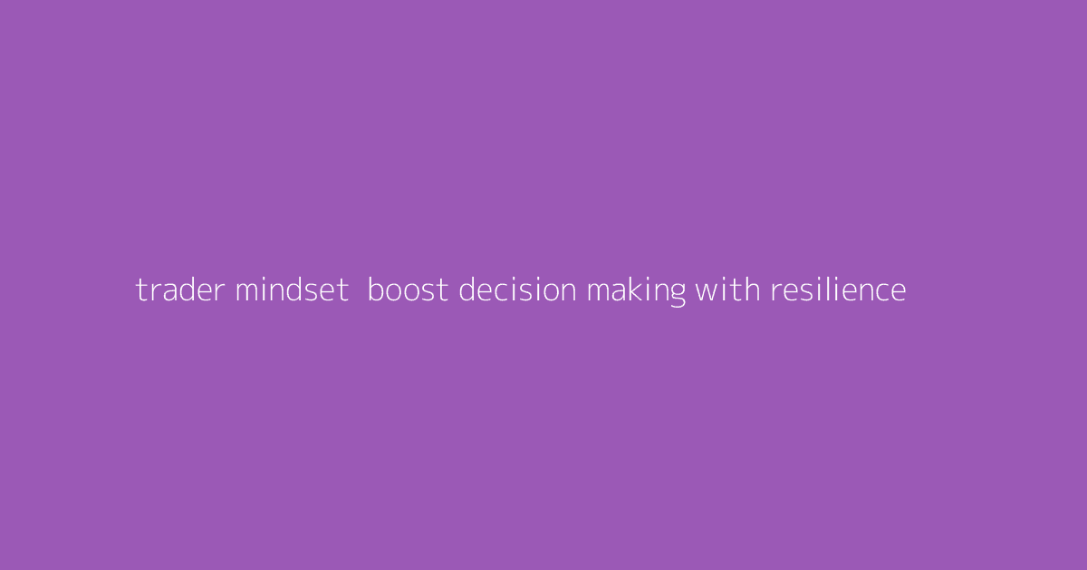 Trader Mindset- Boost Decision-Making with Resilience