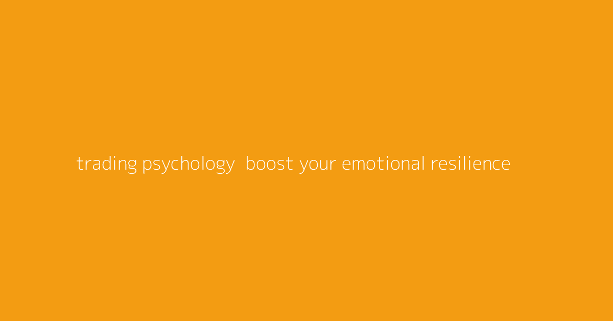 Trading Psychology- Boost Your Emotional Resilience