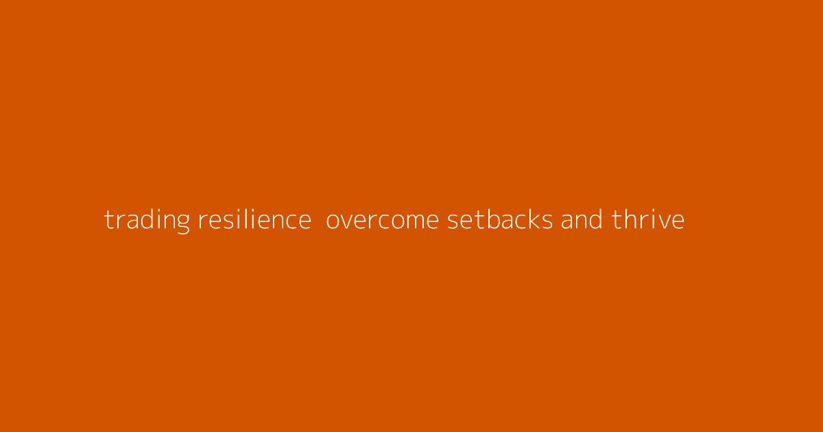 Trading Resilience- Overcome Setbacks and Thrive