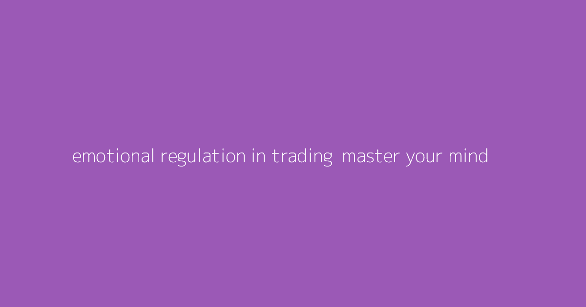 Emotional Regulation in Trading- Master Your Mind