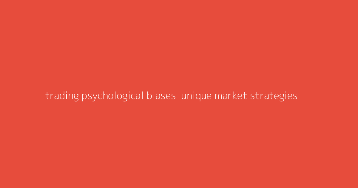 Trading Psychological Biases- Unique Market Strategies