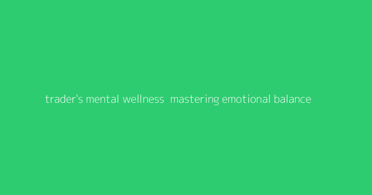 Trader's Mental Wellness- Mastering Emotional Balance