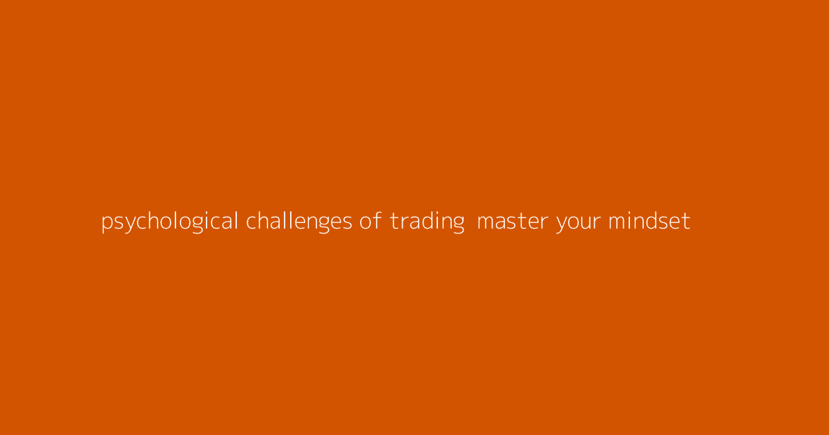 Psychological Challenges of Trading- Master Your Mindset