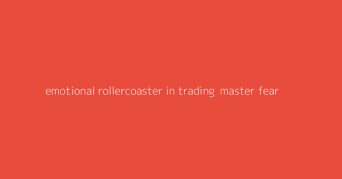 Emotional Rollercoaster in Trading- Master Fear & Greed