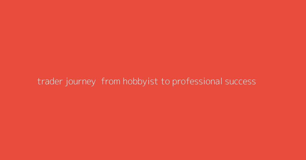 Trader Journey- From Hobbyist to Professional Success
